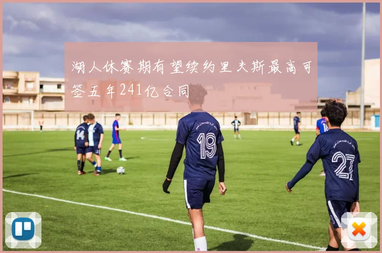 湖人休赛期有望续约里夫斯最高可签五年241亿合同