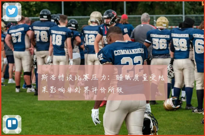 斯洛特谈比赛压力：睡眠质量受结果影响非外界评价所致