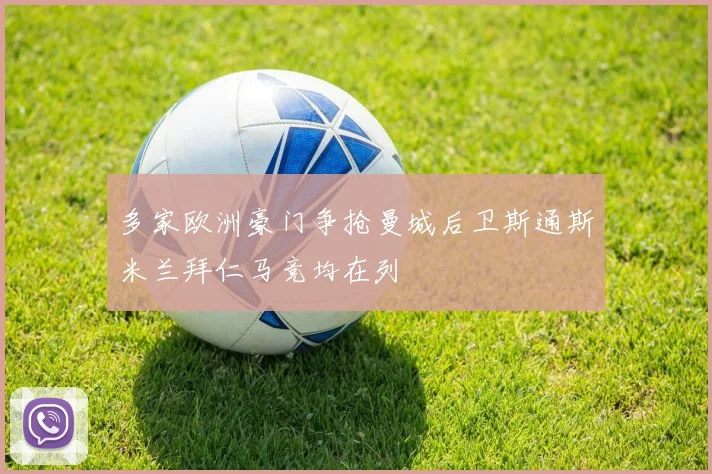 多家欧洲豪门争抢曼城后卫斯通斯米兰拜仁马竞均在列