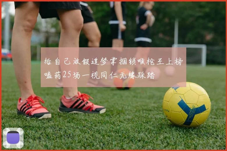 给自己放假追梦掌掴锁喉枪王上榜嗑药25场一视同仁无缘踩踏
