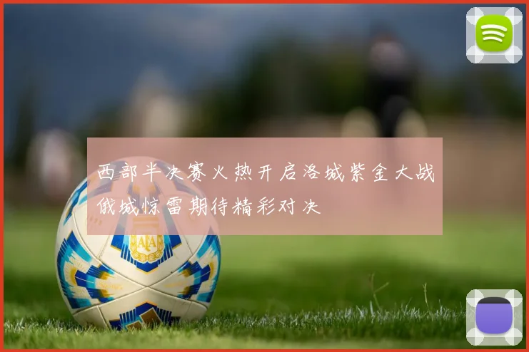 西部半决赛火热开启洛城紫金大战俄城惊雷期待精彩对决