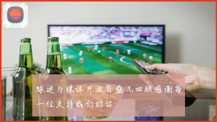 球迷与媒体开放日盛况回顾感谢每一位支持我们的你