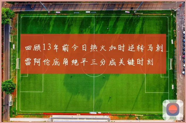 回顾13年前今日热火加时逆转马刺雷阿伦底角绝平三分成关键时刻