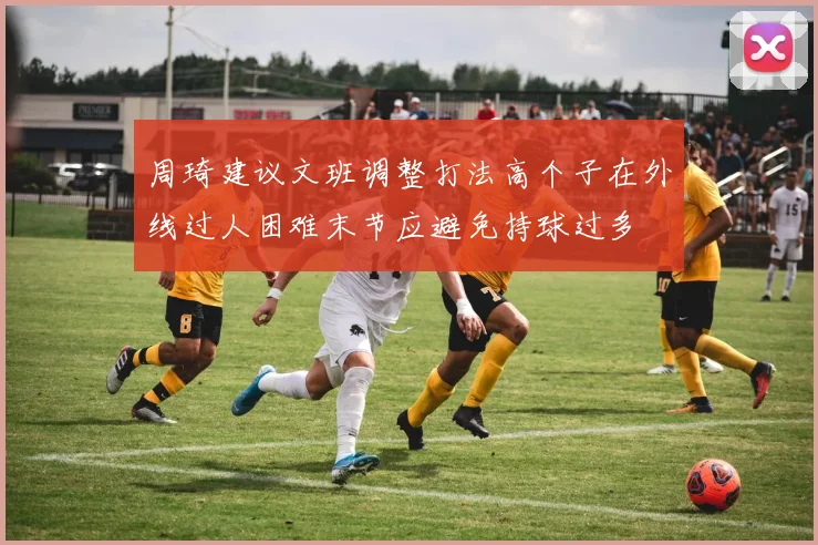 周琦建议文班调整打法高个子在外线过人困难末节应避免持球过多