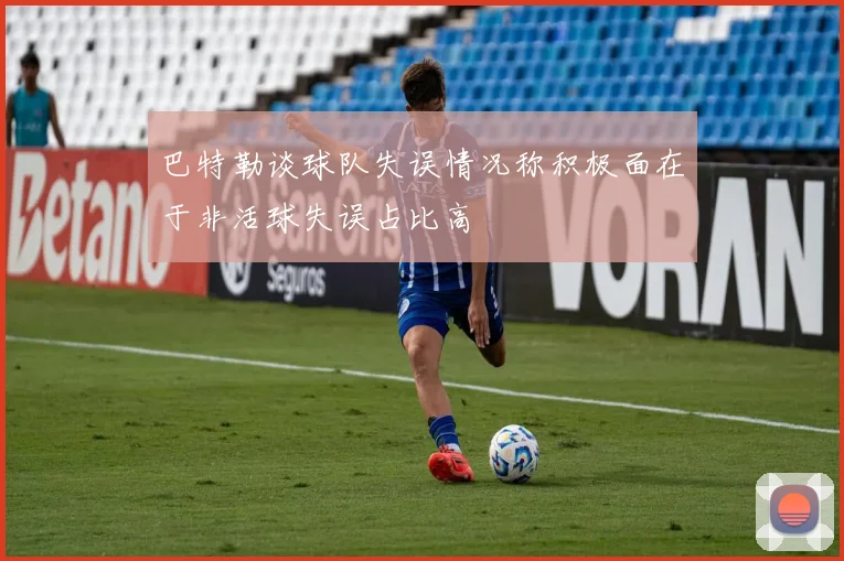 巴特勒谈球队失误情况称积极面在于非活球失误占比高