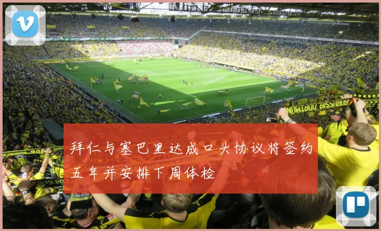 拜仁与塞巴里达成口头协议将签约五年并安排下周体检